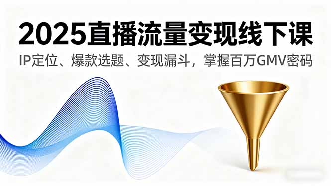 (16062期)2025直播流量线下课,IP定位、爆款选题、漏斗,掌握百万GMV密码_免费分享网络创业,副业,信息差项目的老牌资源整合平台!金铲子项目