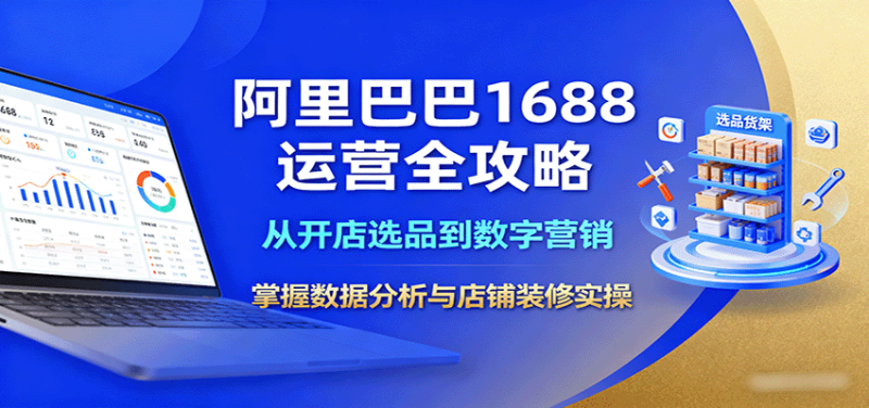 阿里巴巴1688运营全攻略:从开店选品到数字营销,掌握数据分析与店铺装修实操_免费分享网络创业,副业,信息差项目的老牌资源整合平台!金铲子项目