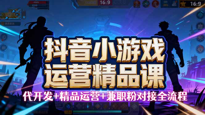 (16061期)【抖音小游戏精品运营课】小白也可以操作,从0开始学小游戏运营,操作…_免费分享网络创业,副业,信息差项目的老牌资源整合平台!金铲子项目