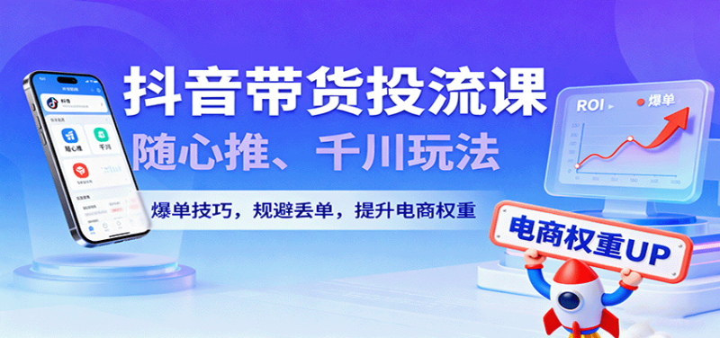 抖音带货投流课,随心推、千川玩法,爆单技巧,规避丢单,提升电商权重_免费分享网络创业,副业,信息差项目的老牌资源整合平台!金铲子项目