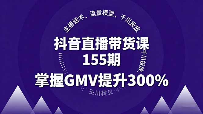（16074期）抖音直播带货课155期，主播话术、流量模型、千川投放，掌握GMV提升300%_免费分享网络创业,副业,信息差项目的老牌资源整合平台！金铲子项目
