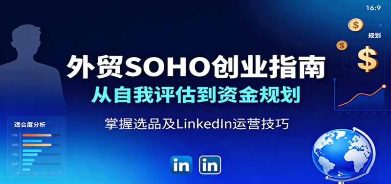 外贸SOHO创业指南:从自我评估到资金规划,掌握选品及LinkedIn运营技巧_免费分享网络创业,副业,信息差项目的老牌资源整合平台!金铲子项目