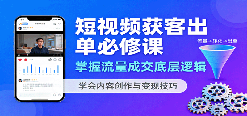 短视频获客出单必修课：掌握流量成交底层逻辑，学会内容创作与技巧_免费分享网络创业,副业,信息差项目的老牌资源整合平台！金铲子项目