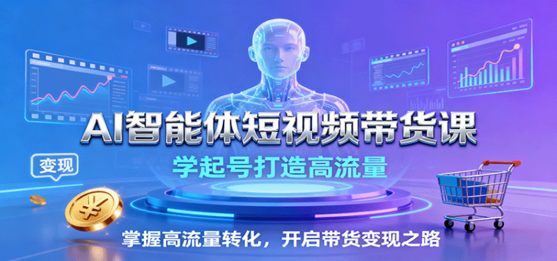 AI智能体短视频带货课:学起号打造高流量,掌握高流量转化,开启带货之路_免费分享网络创业,副业,信息差项目的老牌资源整合平台!金铲子项目