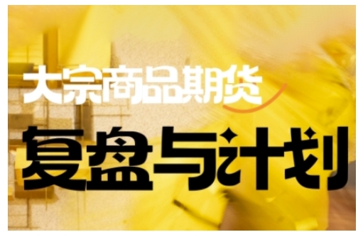 倍增计划·大宗商品期货复盘与计划,掌握在复杂多变的市场中做出明智的交易决策(更新9月)_免费分享网络创业,副业,信息差项目的老牌资源整合平台!金铲子项目