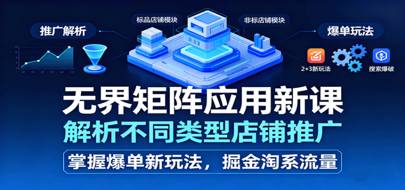 无界矩阵应用新课，解析不同类型店铺推广，掌握爆单新玩法，掘金淘系流量_免费分享网络创业,副业,信息差项目的老牌资源整合平台！金铲子项目