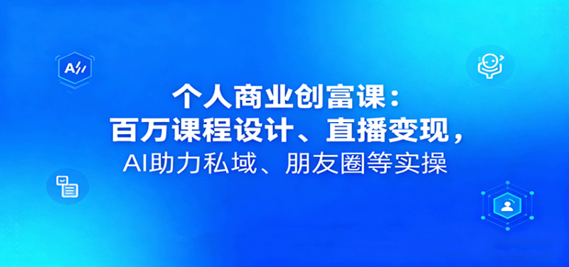 个人商业创富课：百万课程设计、直播，AI助力私域、朋友圈等实操_免费分享网络创业,副业,信息差项目的老牌资源整合平台！金铲子项目