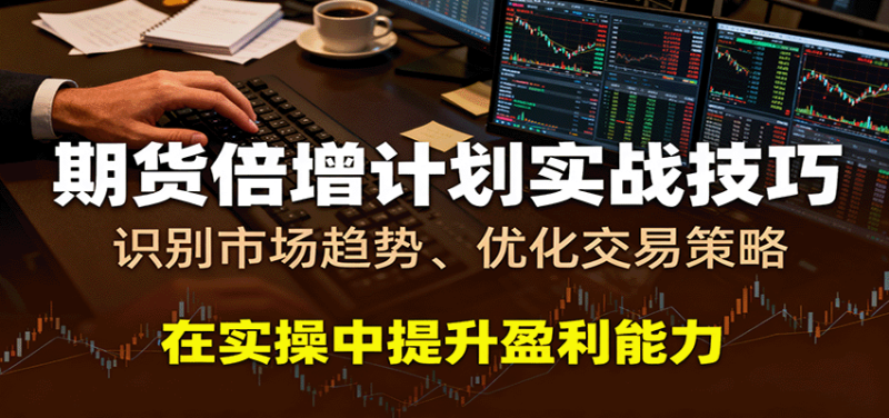 期货倍增计划实战技巧:识别市场趋势、优化交易策略,在实操中提升盈利能力_免费分享网络创业,副业,信息差项目的老牌资源整合平台!金铲子项目
