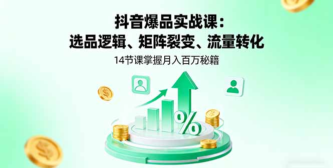 （16112期）抖音爆品实战课：选品逻辑、矩阵裂变、流量转化，14节课掌握百万秘籍_免费分享网络创业,副业,信息差项目的老牌资源整合平台！金铲子项目