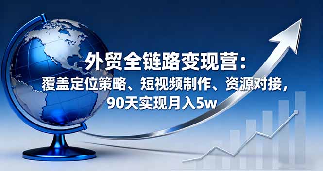 (16173期)外贸全链路营:覆盖定位策略、短视频制作、资源对接,90天实现_免费分享网络创业,副业,信息差项目的老牌资源整合平台!金铲子项目
