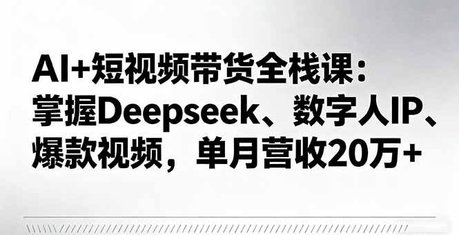 (16180期)AI短视频带货全栈课:掌握Deepseek、数字人IP、爆款视频,单月营收20万_免费分享网络创业,副业,信息差项目的老牌资源整合平台!金铲子项目