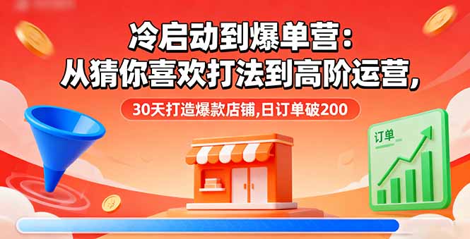 (16177期)冷启动到爆单营:从猜你喜欢打法到高阶运营,30天打造爆款店铺,日订单破200_免费分享网络创业,副业,信息差项目的老牌资源整合平台!金铲子项目