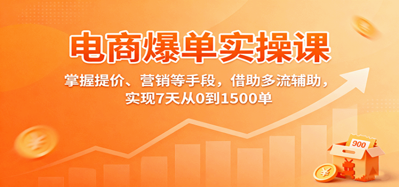 电商爆单实操课:掌握提价、营销等手段,借助多流辅助,实现7天从0到1500单_免费分享网络创业,副业,信息差项目的老牌资源整合平台!金铲子项目