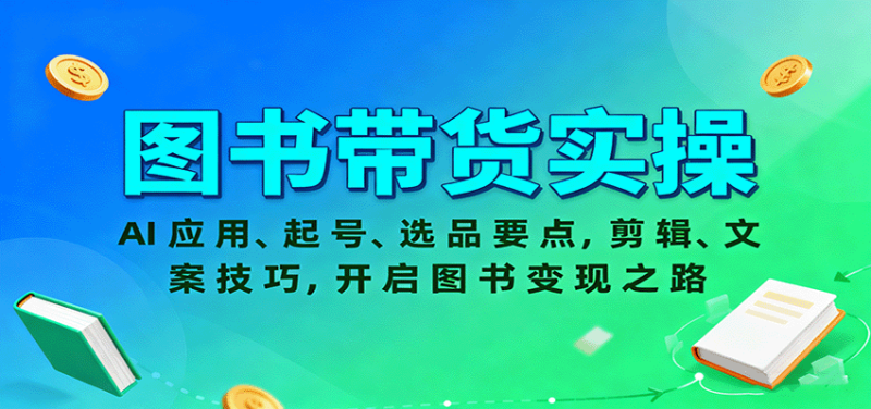图书带货实操，AI应用、起号、选品要点，剪辑、文案技巧，开启图书之路_免费分享网络创业,副业,信息差项目的老牌资源整合平台！金铲子项目