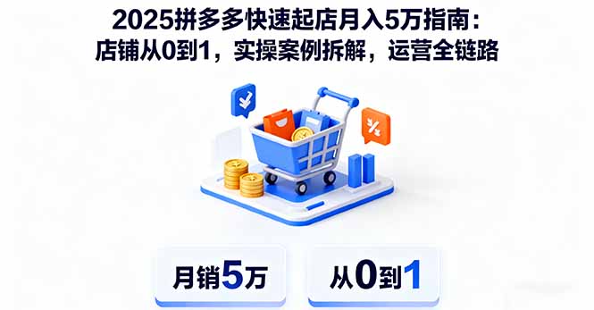 (16199期)2025拼多多快速起店5万指南:店铺从0到1,实操案例拆解,运营全链路_免费分享网络创业,副业,信息差项目的老牌资源整合平台!金铲子项目