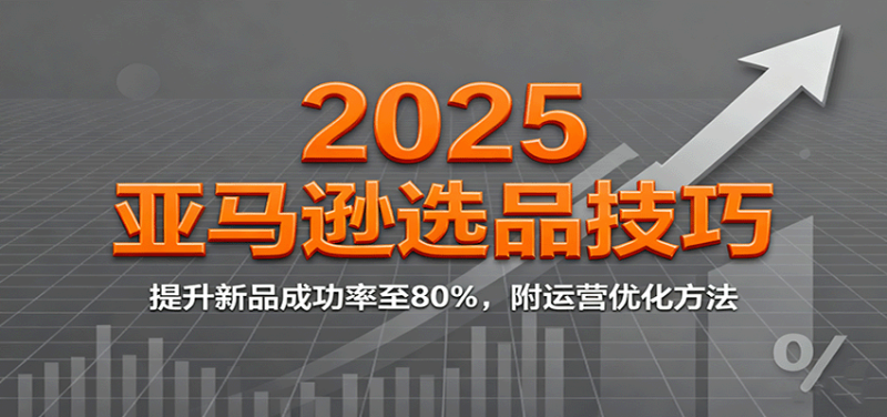 2025亚马逊选品技巧,提升新品成功率至80%,附运营优化方法_免费分享网络创业,副业,信息差项目的老牌资源整合平台!金铲子项目
