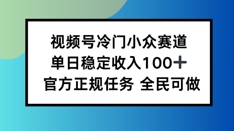 (16234期)视频号小众赛道,单日稳定,适合所有人_免费分享网络创业,副业,信息差项目的老牌资源整合平台!金铲子项目