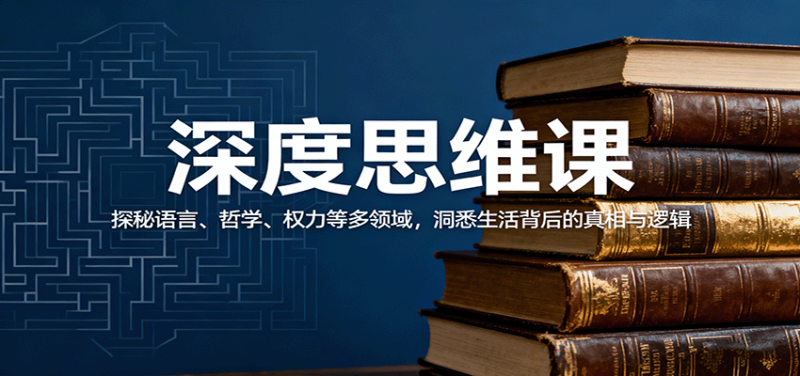 深度思维课：探秘语言、哲学、权力等多领域，洞悉生活背后的真相与逻辑_免费分享网络创业,副业,信息差项目的老牌资源整合平台！金铲子项目