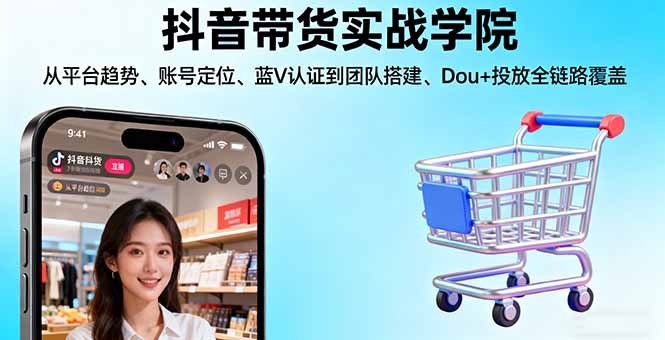 (16215期)抖音带货实战学院:从平台趋势/账号定位/蓝V认证到团队搭建/Dou投放全链路_免费分享网络创业,副业,信息差项目的老牌资源整合平台!金铲子项目