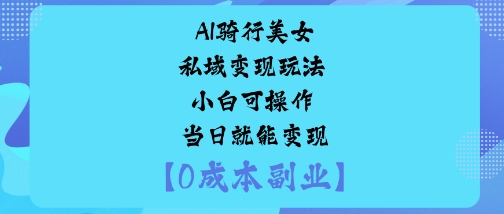 AI骑行美女私域玩法小白可操作当日就能_免费分享网络创业,副业,信息差项目的老牌资源整合平台!金铲子项目