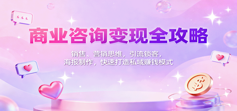 商业咨询全攻略：销售、营销思维，引流锁客，海报制作，快速打造私域赚钱模式_免费分享网络创业,副业,信息差项目的老牌资源整合平台！金铲子项目