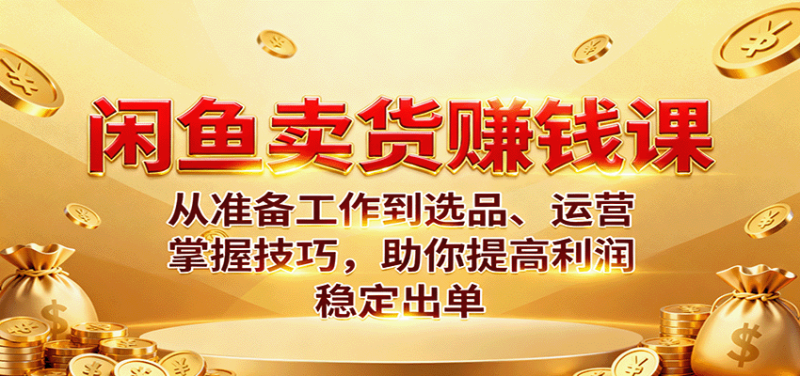 闲鱼卖货赚钱课:从准备工作到选品、运营,掌握技巧,助你提高利润稳定出单_免费分享网络创业,副业,信息差项目的老牌资源整合平台!金铲子项目