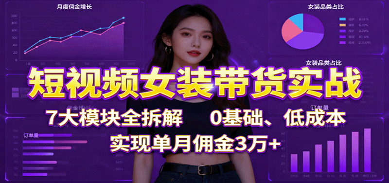 短视频女装带货实战:7大模块全拆解,0基础、,实现单月佣金3万_免费分享网络创业,副业,信息差项目的老牌资源整合平台!金铲子项目