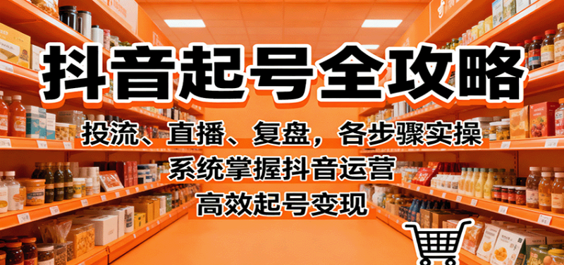 抖音起号全攻略,投流、直播、复盘,各步骤实操,系统掌握抖音运营,高效起号_免费分享网络创业,副业,信息差项目的老牌资源整合平台!金铲子项目