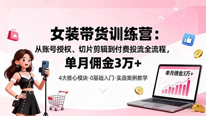 (16270期)女装带货特训营:从账号授权、切片剪辑到付费投流全流程,单月佣金3万_免费分享网络创业,副业,信息差项目的老牌资源整合平台!金铲子项目