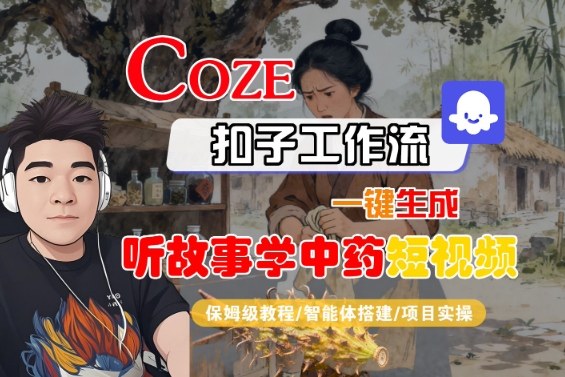Coze扣子智能体工作流一键生成“听故事学中药“短视频,全流程保姆级教学_免费分享网络创业,副业,信息差项目的老牌资源整合平台!金铲子项目