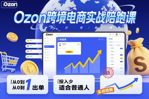 Ozon跨境电商实战陪跑课,教你从0到1出单,投入少适合普通人_免费分享网络创业,副业,信息差项目的老牌资源整合平台!金铲子项目