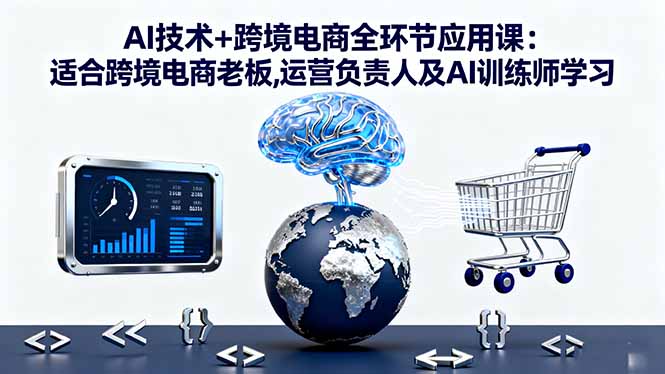 (16300期)AI技术跨境电商全环节应用课:适合跨境电商老板,运营负责人及AI训练师学习_免费分享网络创业,副业,信息差项目的老牌资源整合平台!金铲子项目