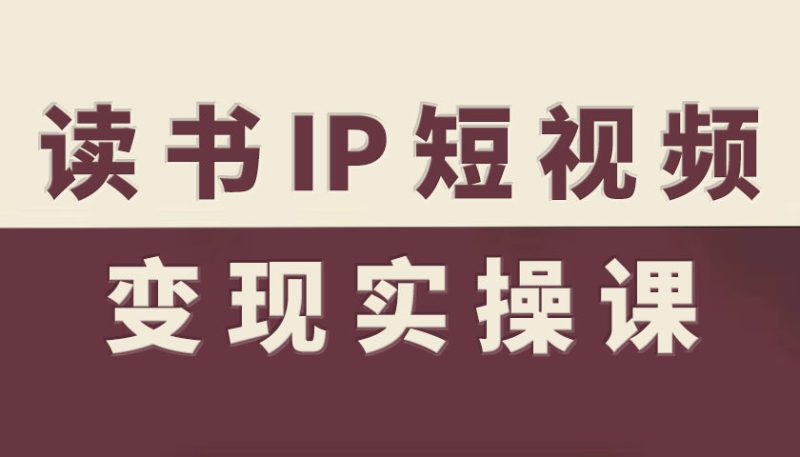 读书IP短视频实操课,读书IP赛道指南_免费分享网络创业,副业,信息差项目的老牌资源整合平台!金铲子项目