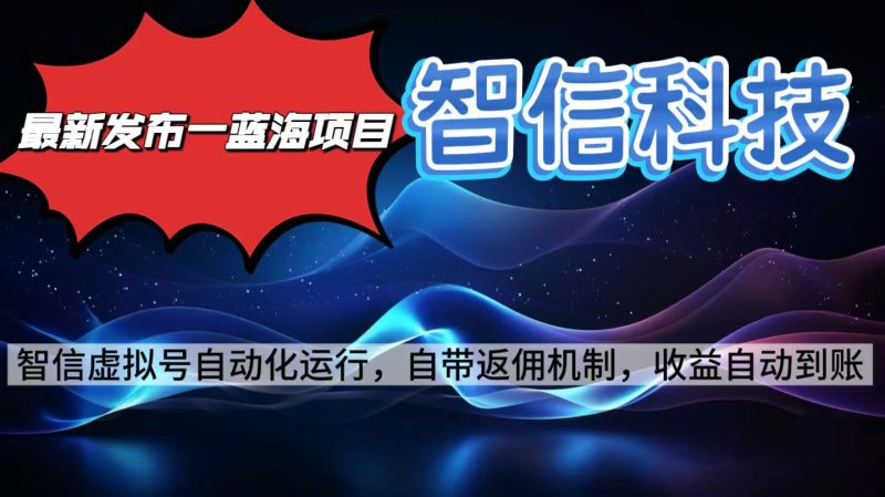 (16345期)最新蓝海项目,智信科技号全自动项目,无需人工,单电脑0单…_免费分享网络创业,副业,信息差项目的老牌资源整合平台!金铲子项目