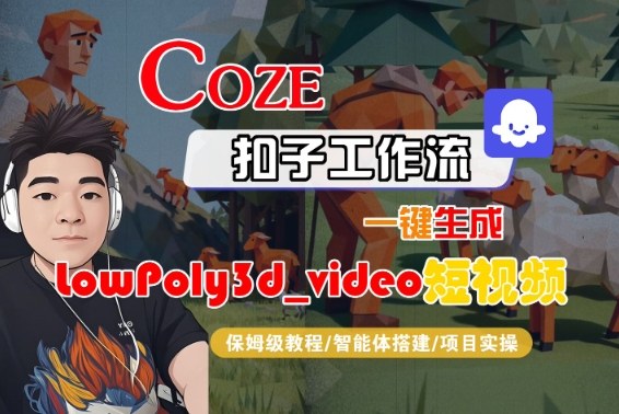Coze扣子智能体工作流一键生成“LowPoly3d_video“短视频，全流程保姆级教学_免费分享网络创业,副业,信息差项目的老牌资源整合平台！金铲子项目