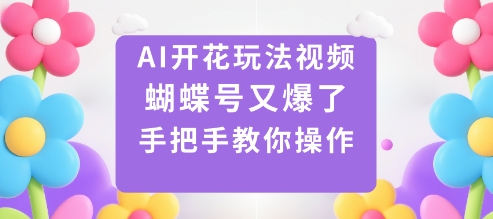 AI开花玩法视频,蝴蝶号又爆了,手把手教你操作_免费分享网络创业,副业,信息差项目的老牌资源整合平台!金铲子项目