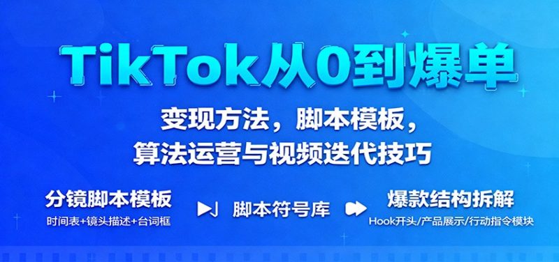TikTok从0到爆单:方法,脚本模板,算法运营与视频迭代技巧_免费分享网络创业,副业,信息差项目的老牌资源整合平台!金铲子项目