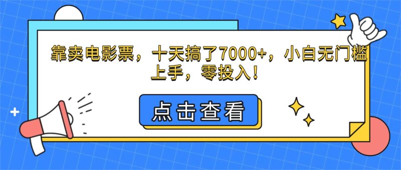 （16373期）靠卖电影票，十天搞了7000，小白无门槛上手，零投入_免费分享网络创业,副业,信息差项目的老牌资源整合平台！金铲子项目