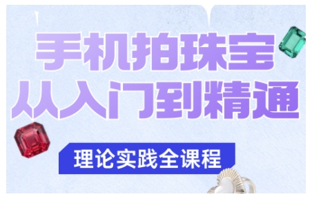 手机拍珠宝从入门到精通,告别拍不出珠宝质感的困扰_免费分享网络创业,副业,信息差项目的老牌资源整合平台!金铲子项目