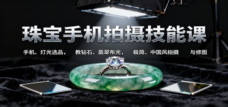 珠宝手机拍摄技能课:手机、灯光选品,钻石、翡翠布光,极简中国风拍摄与修图_免费分享网络创业,副业,信息差项目的老牌资源整合平台!金铲子项目
