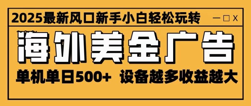 2025最新风口海外美金广告单机可无限放大设备越多越大上手_免费分享网络创业,副业,信息差项目的老牌资源整合平台！金铲子项目