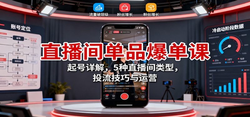 直播间单品爆单课：起号详解，5种直播间类型，投流技巧与运营_免费分享网络创业,副业,信息差项目的老牌资源整合平台！金铲子项目