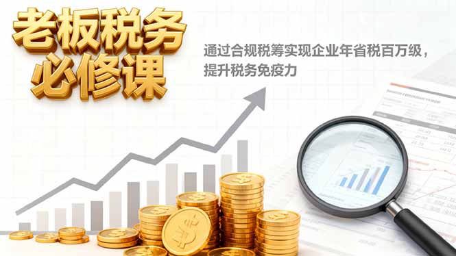 (16426期)老板税务必修课,通过合规税筹实现企业年省税百万级,提升税务免疫力_免费分享网络创业,副业,信息差项目的老牌资源整合平台!金铲子项目