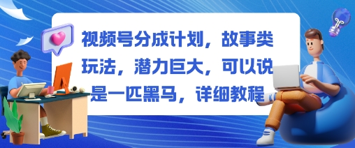 视频号分成计划,故事类玩法,潜力巨大,可以说是一匹黑马,详细教程_免费分享网络创业,副业,信息差项目的老牌资源整合平台!金铲子项目