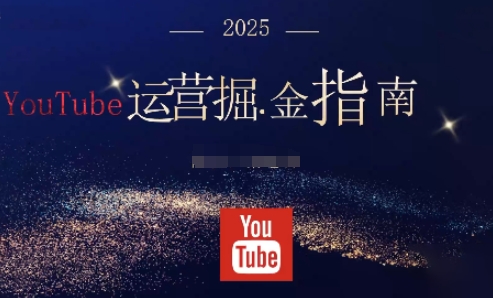 2025油管YouTuBe运营掘金指南,全方位帮你从零搭建油管运营体系_免费分享网络创业,副业,信息差项目的老牌资源整合平台!金铲子项目