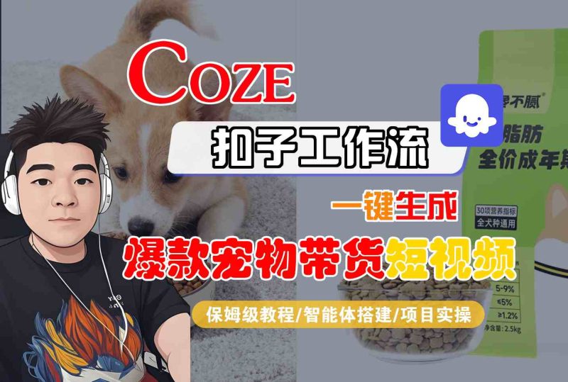 Coze扣子智能体工作流一键生成“爆款宠物带货“短视频,全流程保姆级教学_免费分享网络创业,副业,信息差项目的老牌资源整合平台!金铲子项目