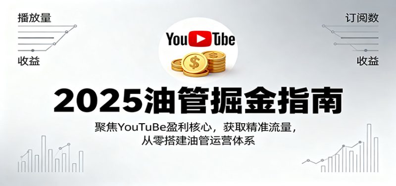 2025油管掘金指南:聚焦YouTuBe盈利核心,获取精准流量,从零搭建油管运营体系_免费分享网络创业,副业,信息差项目的老牌资源整合平台!金铲子项目