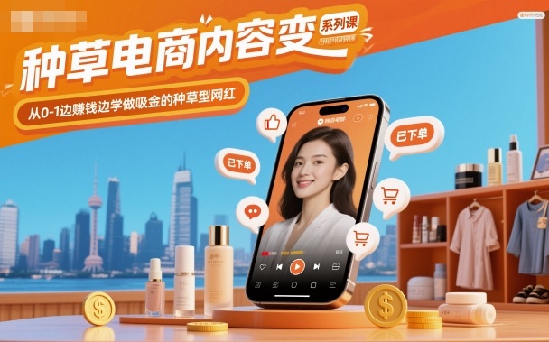 种草电商内容系列课,从0-1边賺钱边学做吸金的种草型网红_免费分享网络创业,副业,信息差项目的老牌资源整合平台!金铲子项目