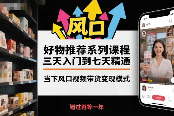 好物推荐系列课程,三天入门到七天精通,当下风口视频带货模式_免费分享网络创业,副业,信息差项目的老牌资源整合平台!金铲子项目