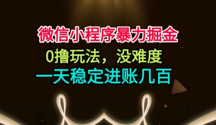 微信小程序暴力掘金,0撸玩法,没难度,一天稳定进账几张_免费分享网络创业,副业,信息差项目的老牌资源整合平台!金铲子项目